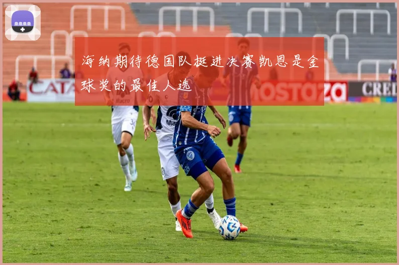 海纳期待德国队挺进决赛凯恩是金球奖的最佳人选