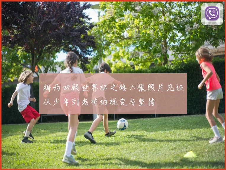 梅西回顾世界杯之路六张照片见证从少年到老将的蜕变与坚持