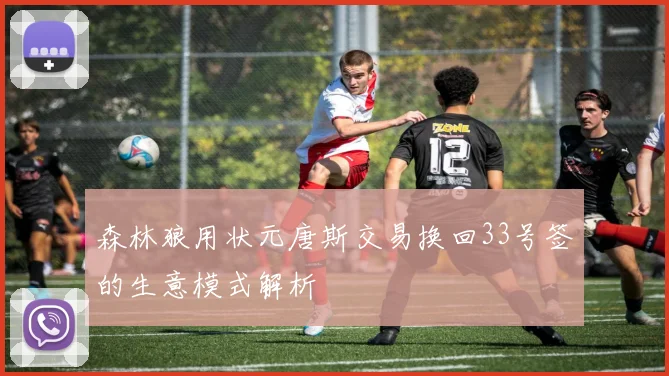 森林狼用状元唐斯交易换回33号签的生意模式解析