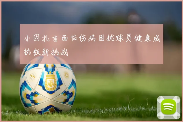 小因扎吉面临伤病困扰球员健康成执教新挑战