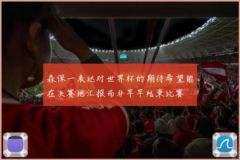 森保一表达对世界杯的期待希望能在决赛地汇报而非早早结束比赛