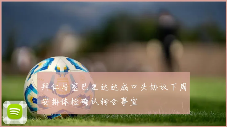拜仁与塞巴里达达成口头协议下周安排体检确认转会事宜