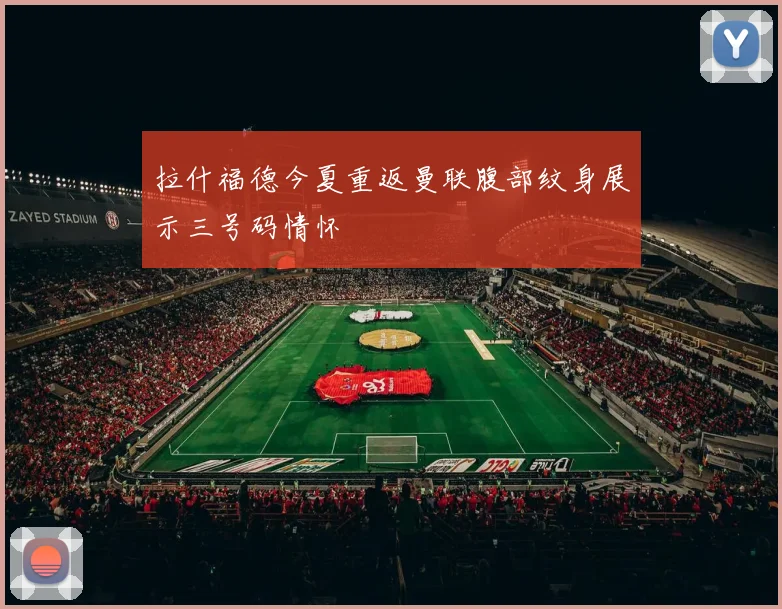 拉什福德今夏重返曼联腹部纹身展示三号码情怀