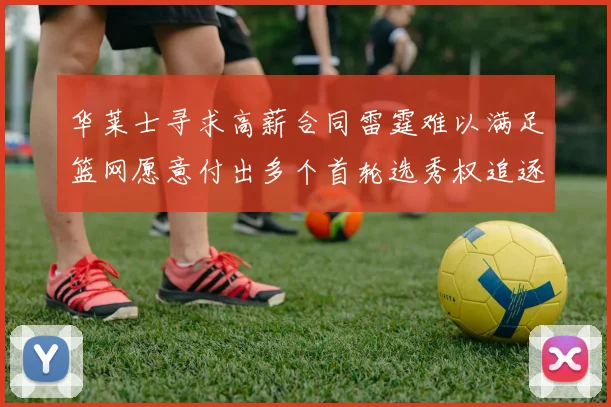 华莱士寻求高薪合同雷霆难以满足篮网愿意付出多个首轮选秀权追逐