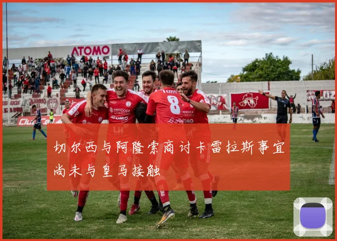 切尔西与阿隆索商讨卡雷拉斯事宜尚未与皇马接触