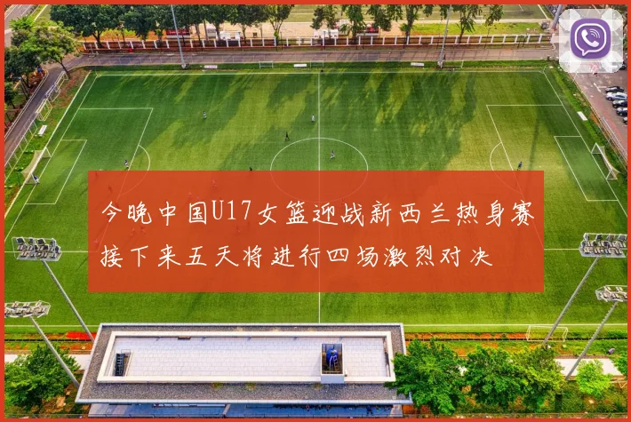 今晚中国U17女篮迎战新西兰热身赛接下来五天将进行四场激烈对决